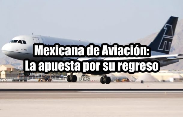 Mexicana de Aviación: La apuesta por su regreso