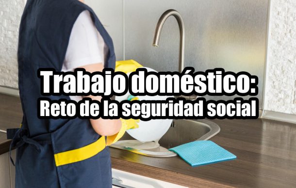 Trabajo doméstico: Reto de la seguridad social