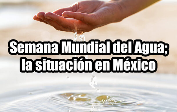 Semana Mundial del Agua; la situación en México