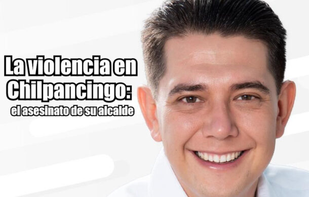 La violencia en Chilpancingo: el asesinato de su alcalde