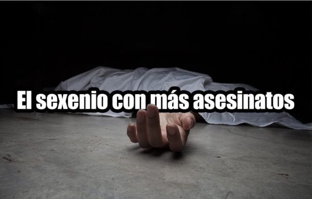 El sexenio con más asesinatos