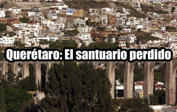 Querétaro: El santuario perdido