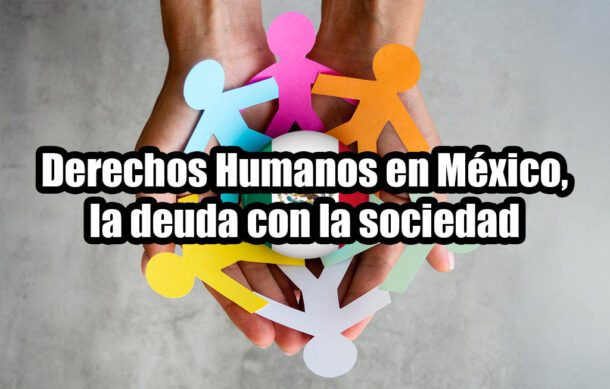 Derechos Humanos en México, la deuda con la sociedad