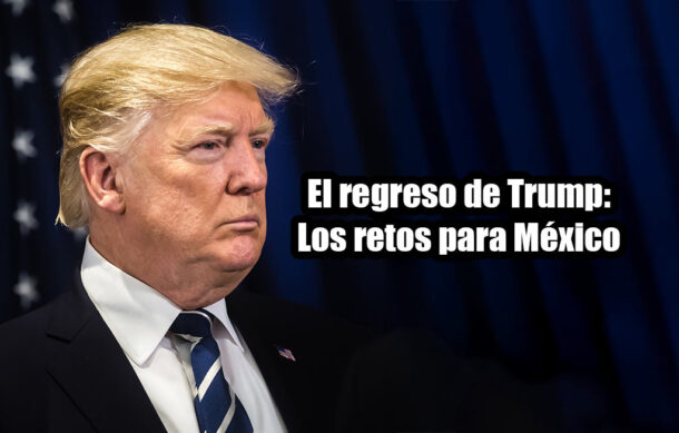 El regreso de Trump: Los retos para México