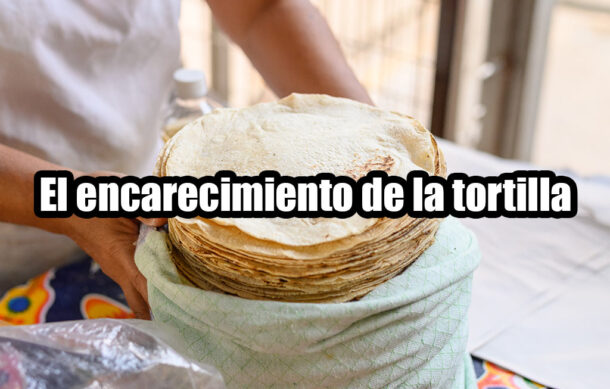 El encarecimiento de la tortilla